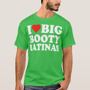 I Love Big Booty Latinas 1 T-Shirt