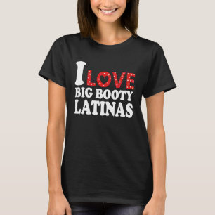 I Love Big Booty Latinas  I Heart Big Booty Latina T-Shirt