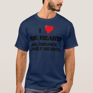 I Love Big Hearts Big Bouncy Jiggly Hearts T-Shirt