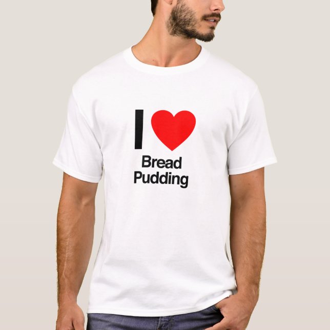 i love bread pudding T-Shirt (Front)