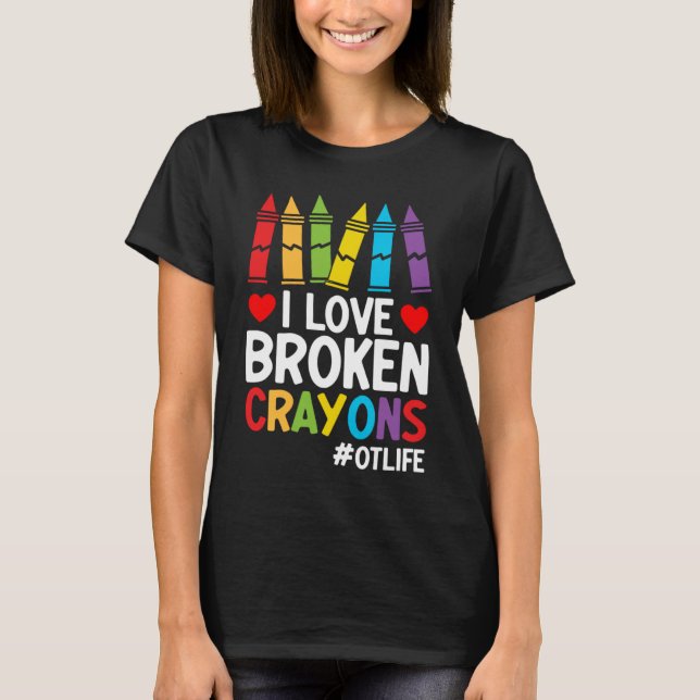 I Love Broken Crayons Ot Life  Occupational Therap T-Shirt (Front)