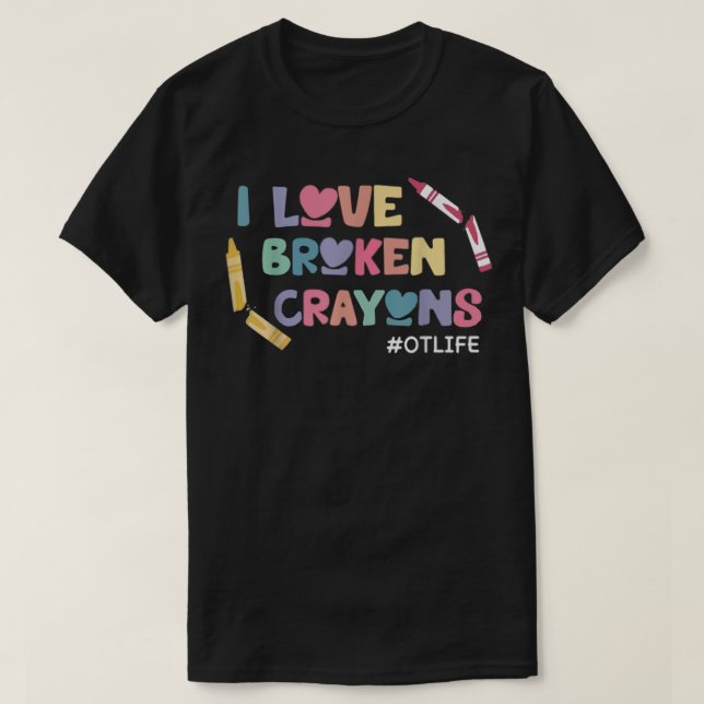 I Love Broken Crayons OT Life Occupational Therapi T-Shirt (Design Front)