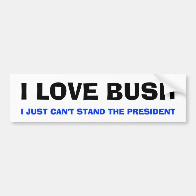 I LOVE BUSH, I JUST CAN'T STAND THE PRESIDENT BUMPER STICKER (Front)