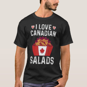 I Love Canadian Salads Quote For A Canadian Poutin T-Shirt