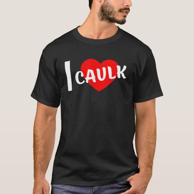 I Love Caulk Funny saying T-Shirt (Front)