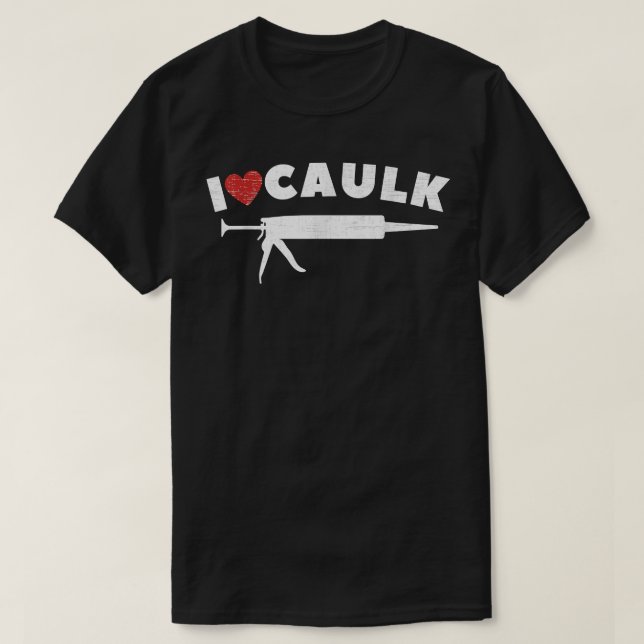 I Love Caulk Heart Funny Caulk Gun Construction Vi T-Shirt (Design Front)