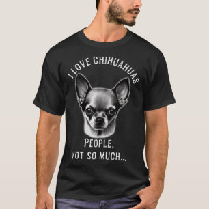 I Love Chihuahua Dogs. People, Not So Much Dog Lov T-Shirt