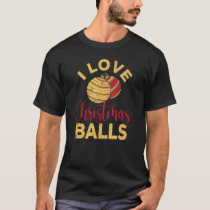 I Love Christmas Balls  Xmas Inappropriate Dirty J T-Shirt