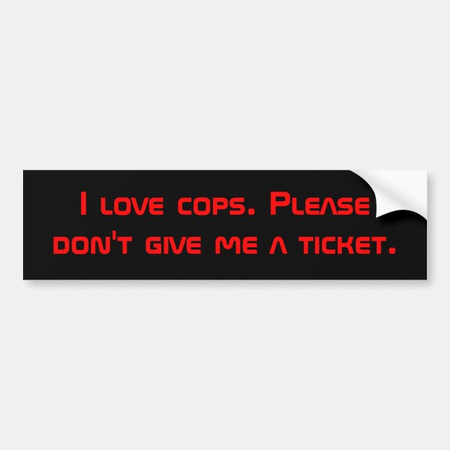 I love cops. Please don't give me a ticket. Bumper Sticker (Front)