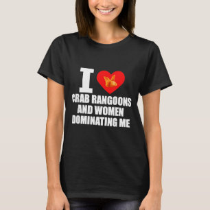 I Love Crab Rangoons And Women Dominating Me  T-Shirt