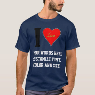 I LOVE (CREATE ANY TEXT YOU WISH) T-Shirt