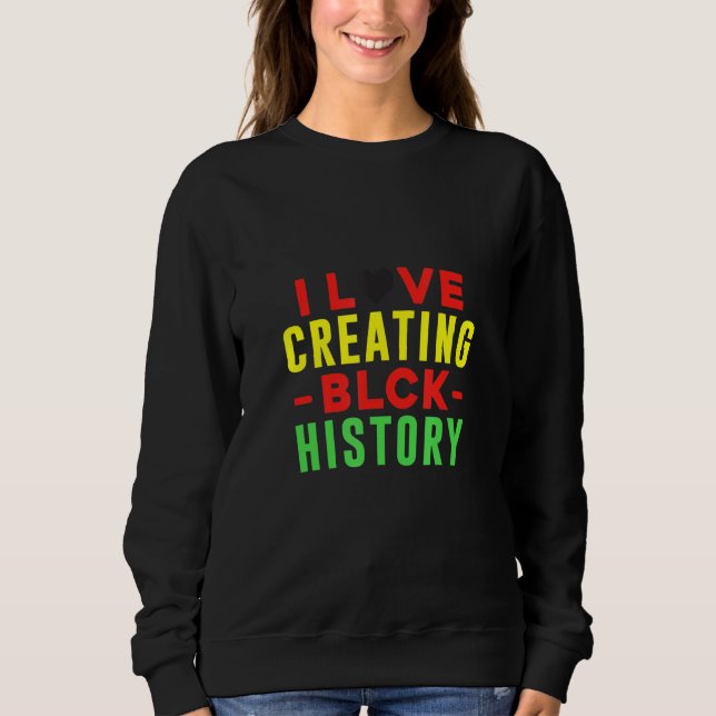 I Love Creating Blck Black History  Original Sweatshirt (Front)