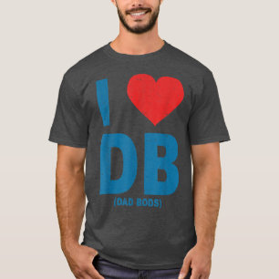 I Love Dad Bods Db , I Love Db (Dad Bods) T-Shirt