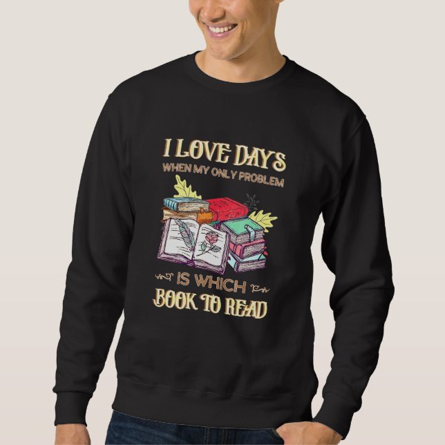 I Love Days When My Only Problem Is Which Book To  Sweatshirt (Front)