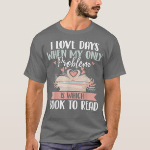 I Love Days When My Only Problem Is Which Book To T-Shirt