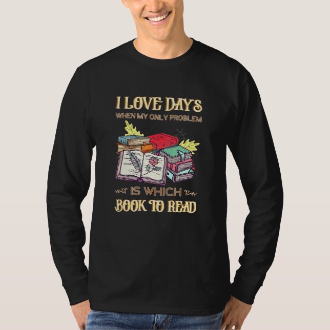 I Love Days When My Only Problem Is Which Book To  T-Shirt (Front)
