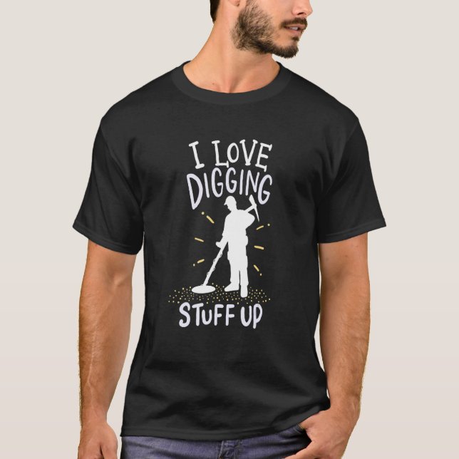 I Love Digging Stuff Up Metal Detector T-Shirt (Front)