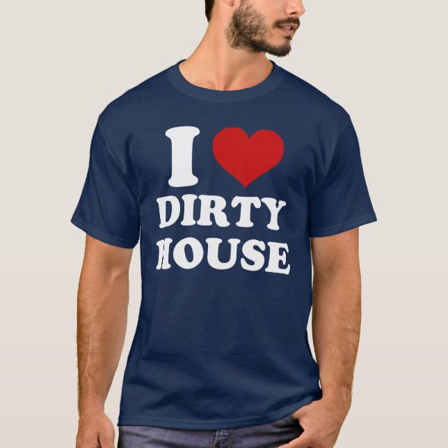 I Love Dirty House T-Shirt (Front)