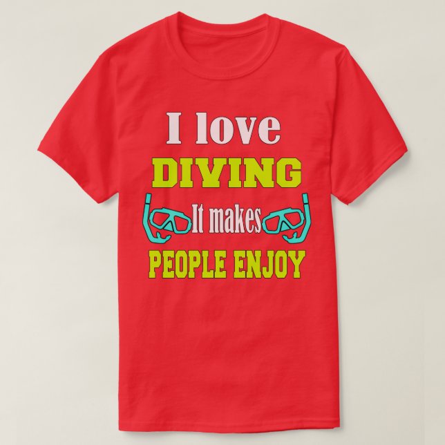 I love diving It makes people enjoy 4 T-Shirt (Design Front)