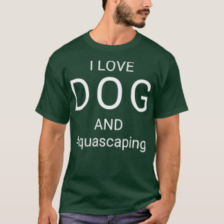 I LOVE DOG AND AQUASCAPING T-Shirt