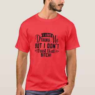 I love drunk me but i dont trust that bitch01 T-Shirt