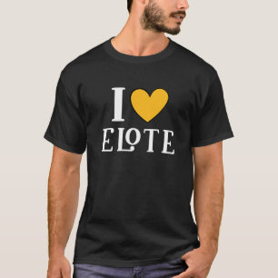 I Love Elote Mexican Food     11 T-Shirt