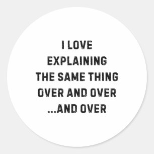 I Love Explaining The Same Thing Over And White Li Classic Round Sticker