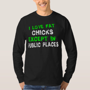 I Love Fat Chicks T-Shirt