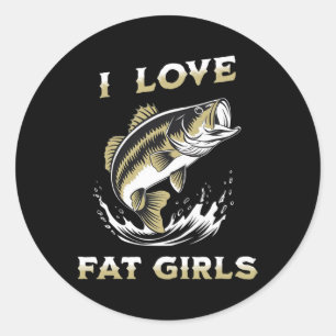 I Love Fat Girls Funny Byss Fishing Classic Round Sticker