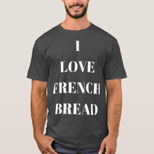 I love French Bread for bread lovers T-Shirt