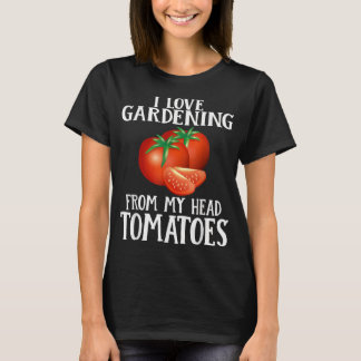 I Love Gardening From My Head Tomatoes Funny Garde T-Shirt