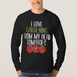 I Love Gardening From My Head Tomatoes Funny garde T-Shirt