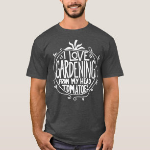 I love Gardening from my head tomatoes Funny Garde T-Shirt