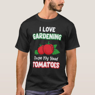 I Love Gardening From My Head Tomatoes Garden Gard T-Shirt