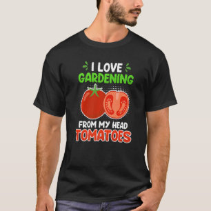 I Love Gardening From My Head Tomatoes Garden T-Shirt