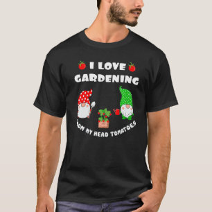 I Love Gardening From My Head Tomatoes Gardener P T-Shirt
