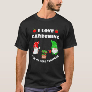 I Love Gardening From My Head Tomatoes Gardener P T-Shirt