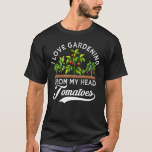 I Love Gardening From My Head Tomatoes Gardener T-Shirt