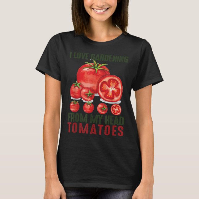 I Love Gardening From My Head Tomatoes Gift garden T-Shirt (Front)