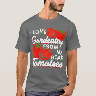 I Love Gardening From My Head Tomatoes T-Shirt