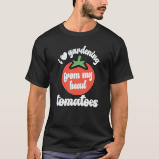 I Love Gardening From My Head Tomatoes Tomato Gard T-Shirt