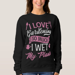 I Love Gardening So Much I Wet My Plants Funny Cut Sweatshirt