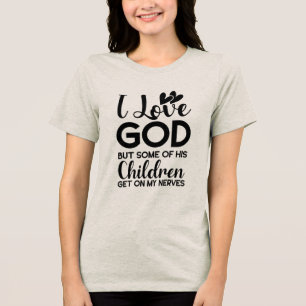 I love God but some of his children get on my Tri- Tri-Blend Shirt