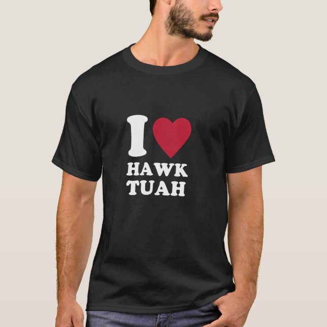 I love Hawk Tuah 1 T-Shirt (Front)