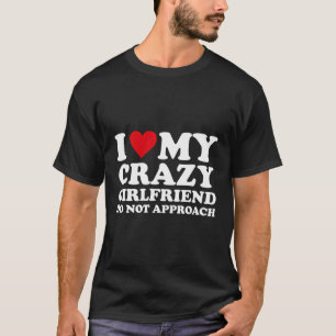 I Love Heart My Crazy Girlfriend Do Not Approach F T-Shirt