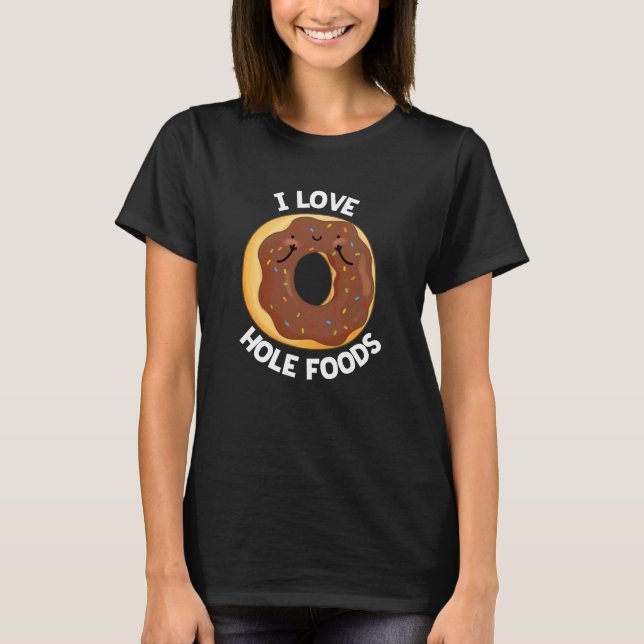I Love Hole Foods Funny Doughnut Pun Dark BG T-Shirt (Front)