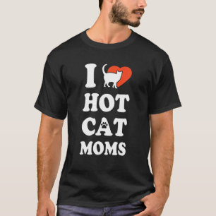 I Love Hot Cat Moms Funny Cat Lover Cat Owner Kitt T-Shirt