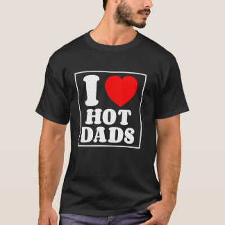 I Love Hot Dads I Heart Hot Dads Mother s Day Love T-Shirt