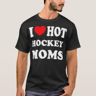 I Love Hot Hockey Moms Funny I Love Moms  T-Shirt