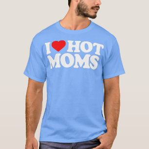 I Love Hot Moms Funny Red Heart Love Moms  T-Shirt